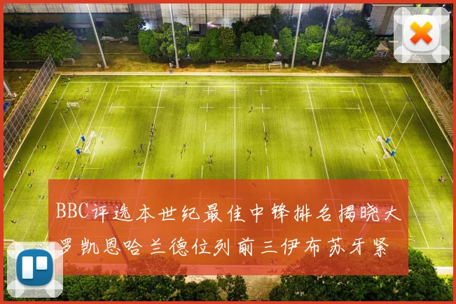 BBC评选本世纪最佳中锋排名揭晓大罗凯恩哈兰德位列前三伊布苏牙紧随其后