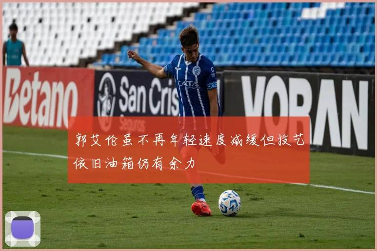 郭艾伦虽不再年轻速度减缓但技艺依旧油箱仍有余力