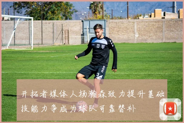 开拓者媒体人杨瀚森致力提升基础技能力争成为球队可靠替补