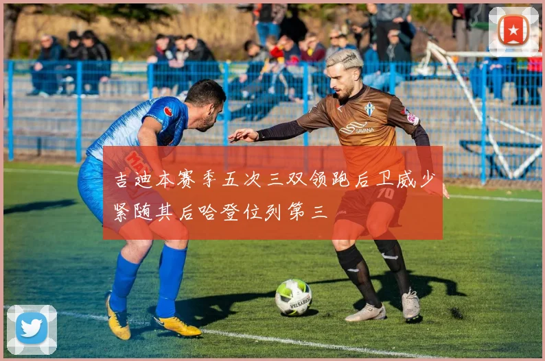 吉迪本赛季五次三双领跑后卫威少紧随其后哈登位列第三