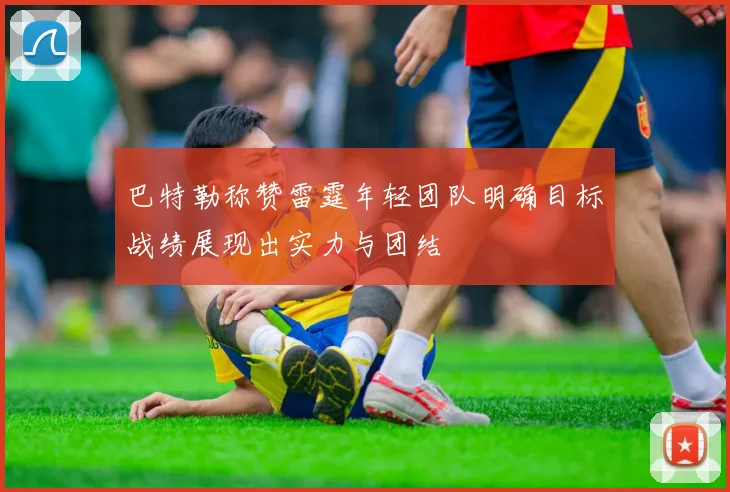 巴特勒称赞雷霆年轻团队明确目标战绩展现出实力与团结