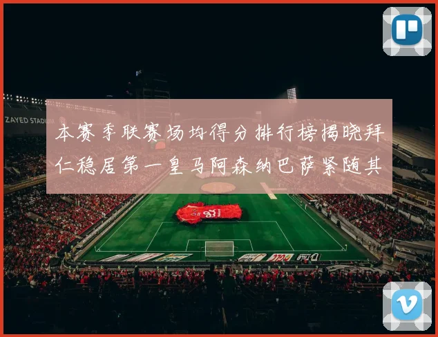 本赛季联赛场均得分排行榜揭晓拜仁稳居第一皇马阿森纳巴萨紧随其后