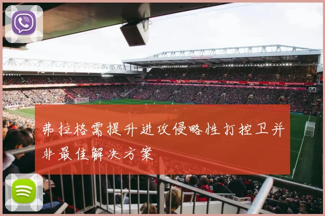 弗拉格需提升进攻侵略性打控卫并非最佳解决方案