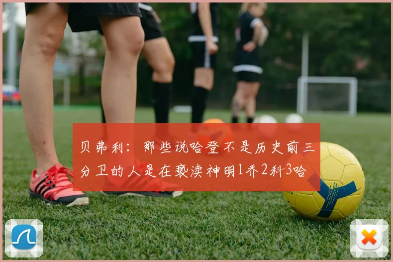 贝弗利：那些说哈登不是历史前三分卫的人是在亵渎神明1乔2科3哈