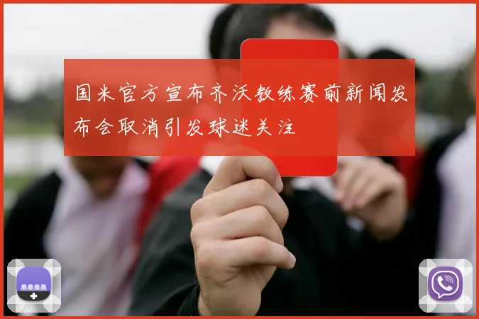 国米官方宣布齐沃教练赛前新闻发布会取消引发球迷关注