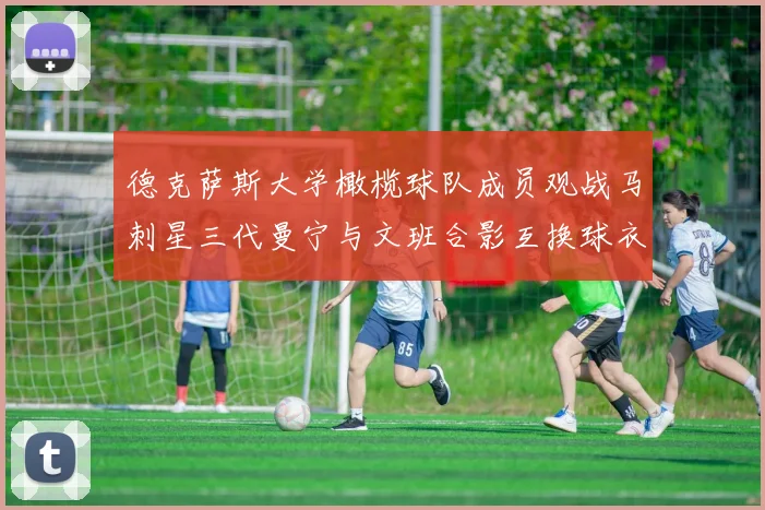 德克萨斯大学橄榄球队成员观战马刺星三代曼宁与文班合影互换球衣精彩瞬间