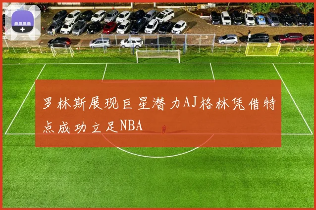 罗林斯展现巨星潜力AJ格林凭借特点成功立足NBA