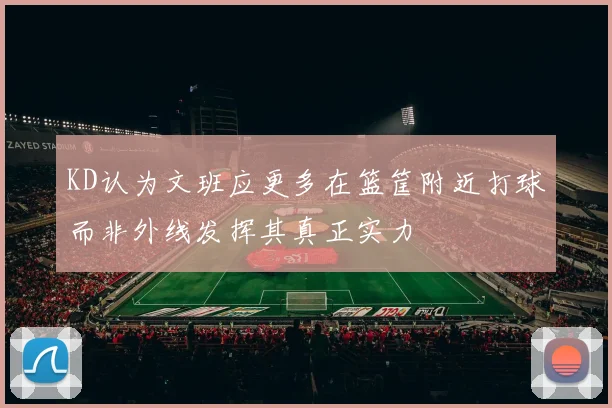 KD认为文班应更多在篮筐附近打球而非外线发挥其真正实力
