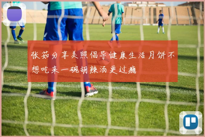 张茹分享美照倡导健康生活月饼不想吃来一碗胡辣汤更过瘾
