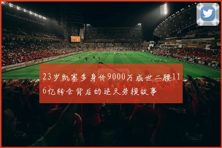 23岁凯塞多身价9000万成世二腰116亿转会背后的逆天劳模故事