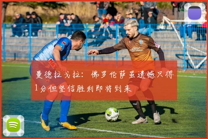 曼德拉戈拉：佛罗伦萨虽遗憾只得1分但坚信胜利即将到来