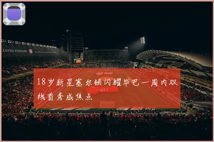 18岁新星塞尔顿闪耀毕巴一周内双线首秀成焦点