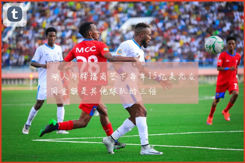 湖人与转播商签下每年15亿美元合同金额是其他球队的三倍