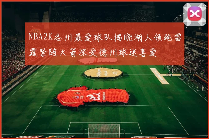 NBA2K各州最爱球队揭晓湖人领跑雷霆紧随火箭深受德州球迷喜爱