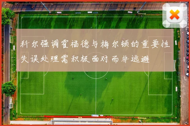 科尔强调霍福德与梅尔顿的重要性失误处理需积极面对而非逃避